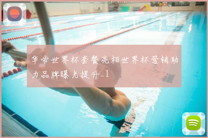 华帝世界杯套餐亮相世界杯营销助力品牌曝光提升_1
