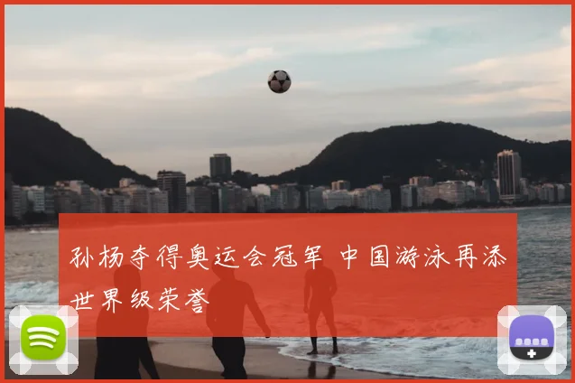 孙杨夺得奥运会冠军 中国游泳再添世界级荣誉