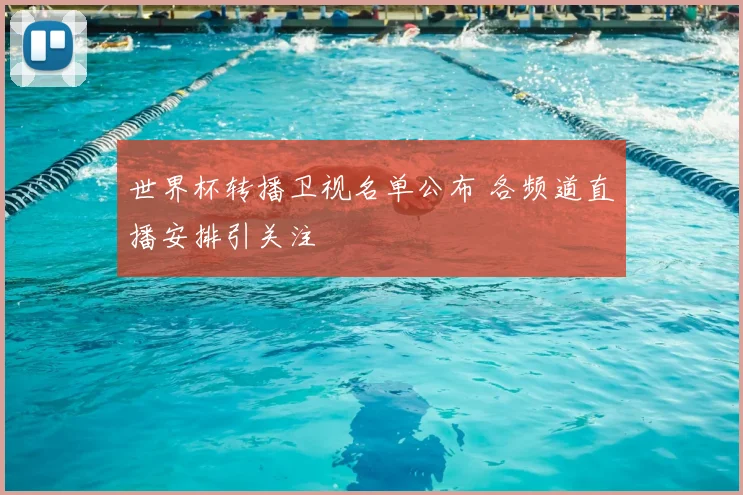 世界杯转播卫视名单公布 各频道直播安排引关注