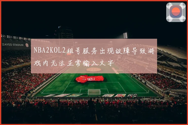 NBA2KOL2租号服务出现故障导致游戏内无法正常输入文字