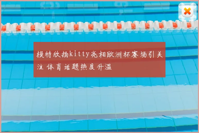 模特欣扬kitty亮相欧洲杯赛场引关注 体育话题热度升温