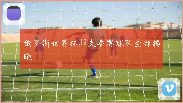 俄罗斯世界杯32支参赛球队全部揭晓