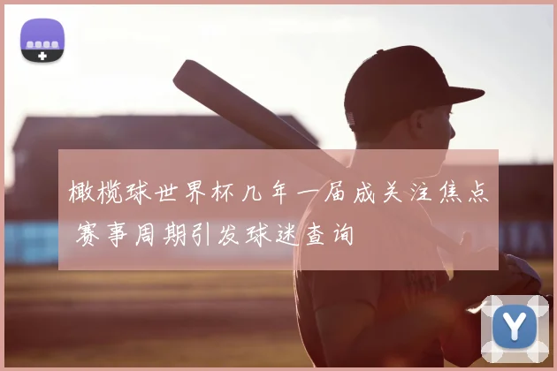橄榄球世界杯几年一届成关注焦点 赛事周期引发球迷查询