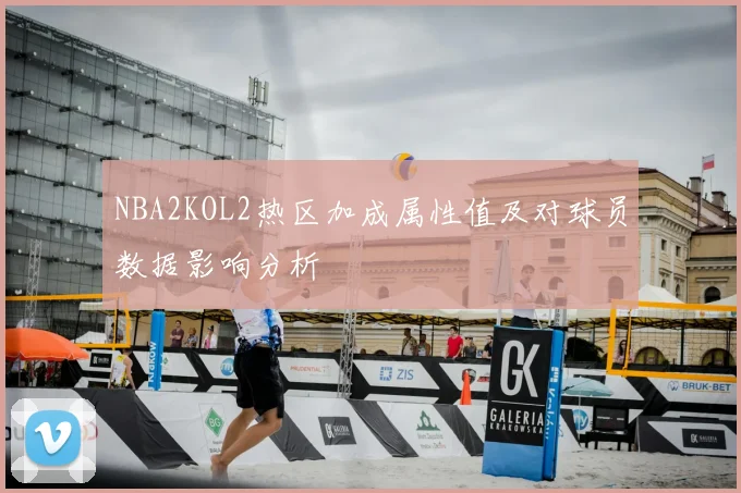 NBA2KOL2热区加成属性值及对球员数据影响分析