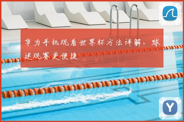 华为手机观看世界杯方法详解,球迷观赛更便捷