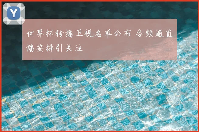 世界杯转播卫视名单公布 各频道直播安排引关注
