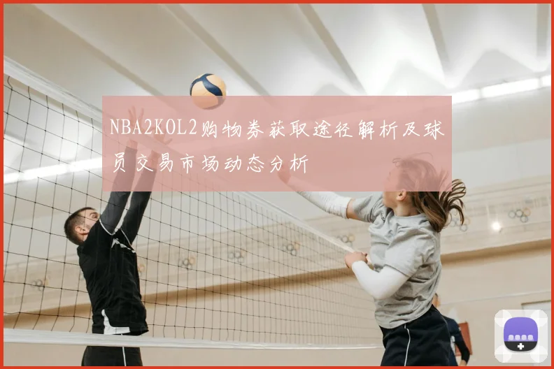 NBA2KOL2购物券获取途径解析及球员交易市场动态分析
