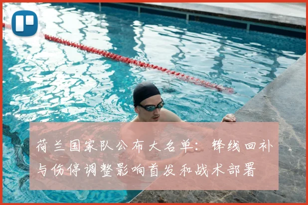 荷兰国家队公布大名单：锋线回补与伤停调整影响首发和战术部署