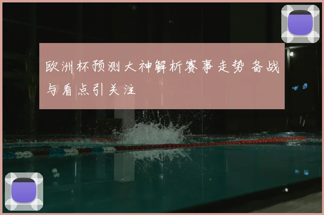 欧洲杯预测大神解析赛事走势 备战与看点引关注