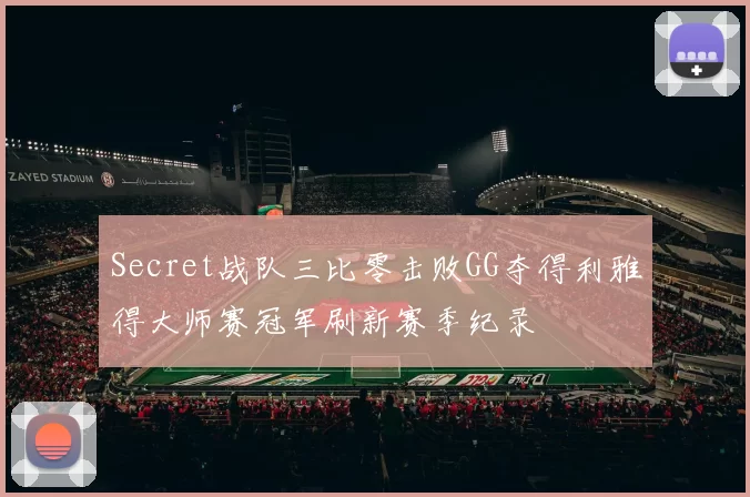 Secret战队三比零击败GG夺得利雅得大师赛冠军刷新赛季纪录