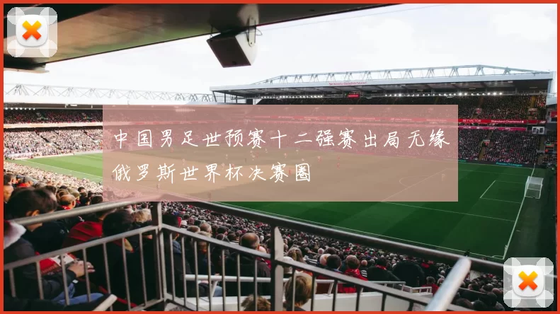 中国男足世预赛十二强赛出局无缘俄罗斯世界杯决赛圈