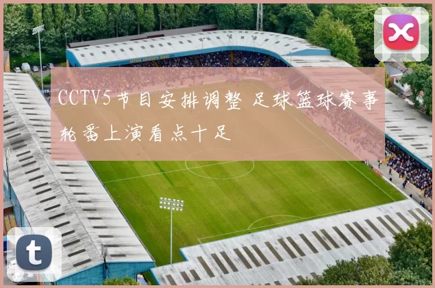 CCTV5节目安排调整 足球篮球赛事轮番上演看点十足