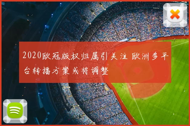2020欧冠版权归属引关注 欧洲多平台转播方案或将调整