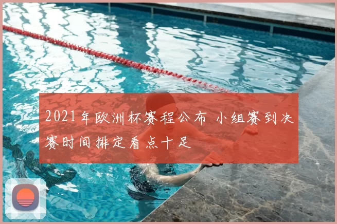 2021年欧洲杯赛程公布 小组赛到决赛时间排定看点十足