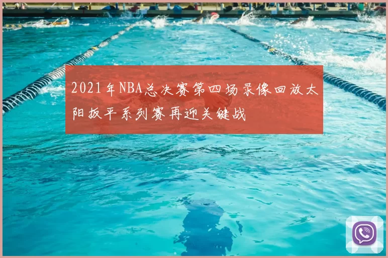 2021年NBA总决赛第四场录像回放太阳扳平系列赛再迎关键战