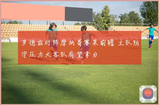 罗德兹对阵摩纳哥赛果前瞻 主队防守压力大客队有望拿分