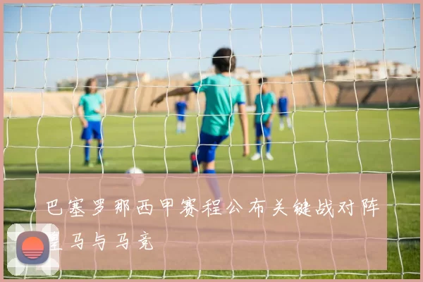 巴塞罗那西甲赛程公布关键战对阵皇马与马竞