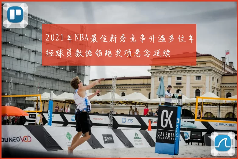 2021年NBA最佳新秀竞争升温多位年轻球员数据领跑奖项悬念延续