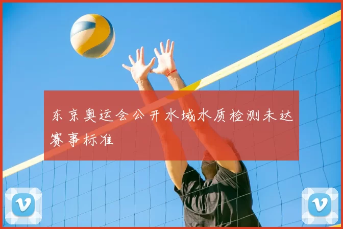 东京奥运会公开水域水质检测未达赛事标准