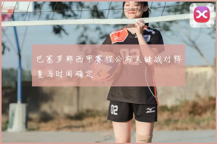 巴塞罗那西甲赛程公布关键战对阵皇马时间确定