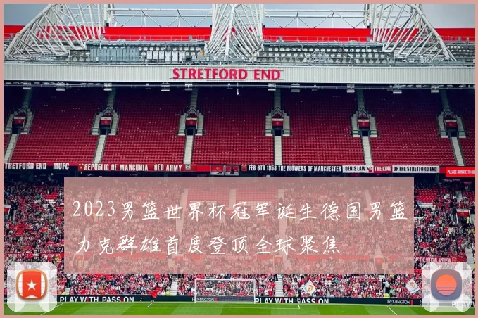 2023男篮世界杯冠军诞生德国男篮力克群雄首度登顶全球聚焦