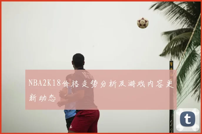 NBA2K18价格走势分析及游戏内容更新动态