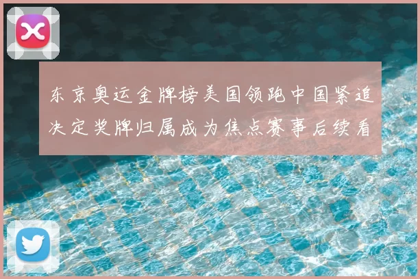 东京奥运金牌榜美国领跑中国紧追决定奖牌归属成为焦点赛事后续看点