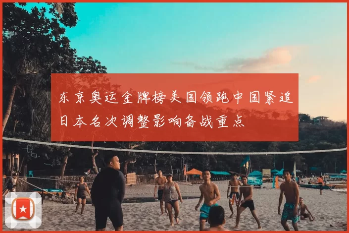 东京奥运金牌榜美国领跑中国紧追日本名次调整影响备战重点
