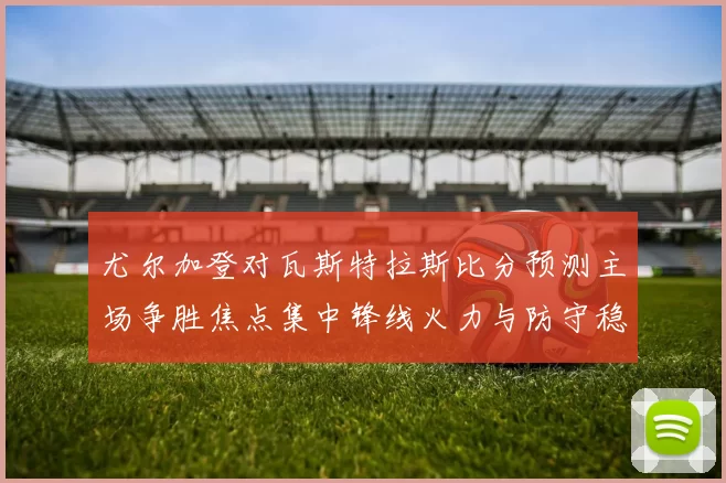 尤尔加登对瓦斯特拉斯比分预测主场争胜焦点集中锋线火力与防守稳定性