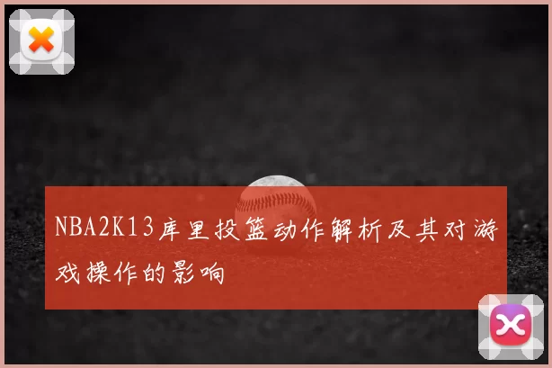 NBA2K13库里投篮动作解析及其对游戏操作的影响