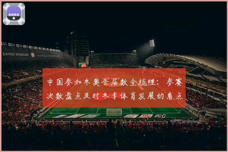 中国参加冬奥会届数全梳理：参赛次数盘点及对冬季体育发展的看点