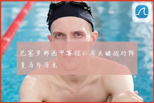 巴塞罗那西甲赛程公布关键战对阵皇马与马竞