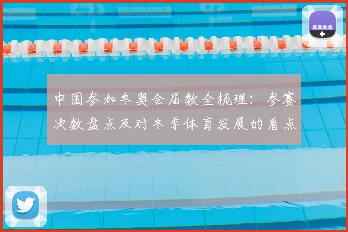 中国参加冬奥会届数全梳理：参赛次数盘点及对冬季体育发展的看点