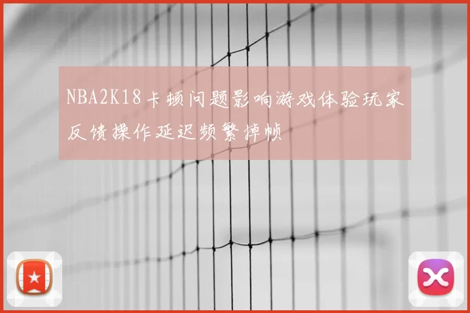 NBA2K18卡顿问题影响游戏体验玩家反馈操作延迟频繁掉帧