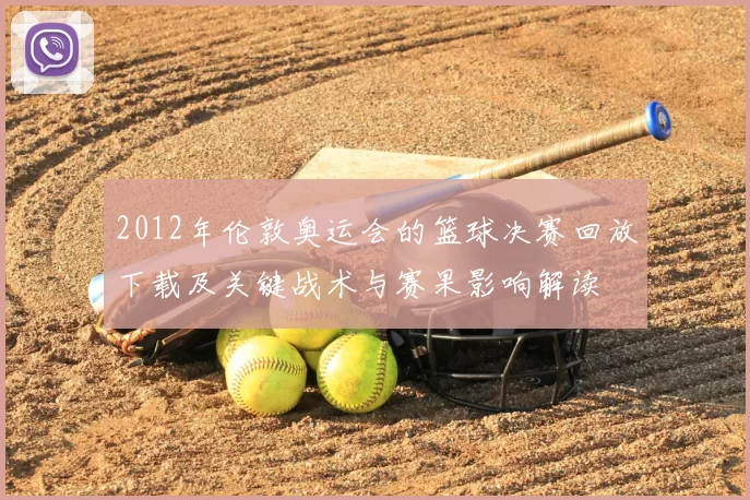 2012年伦敦奥运会的篮球决赛回放下载及关键战术与赛果影响解读