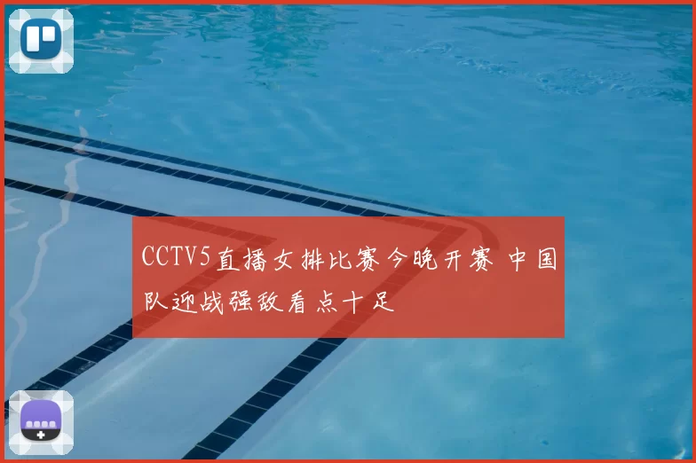 CCTV5直播女排比赛今晚开赛 中国队迎战强敌看点十足