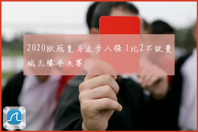 2020欧冠皇马止步八强 1比2不敌曼城无缘半决赛
