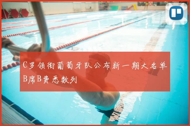 C罗领衔葡萄牙队公布新一期大名单B席B费悉数列