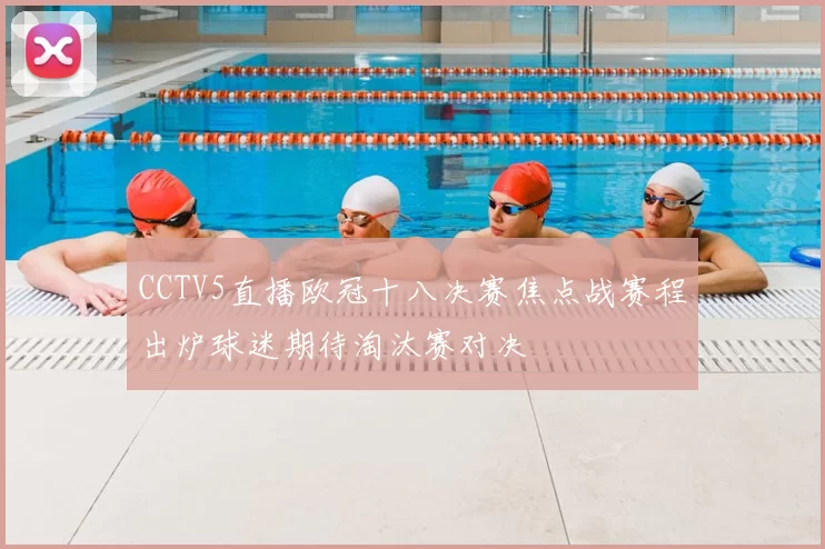 CCTV5直播欧冠十八决赛焦点战赛程出炉球迷期待淘汰赛对决