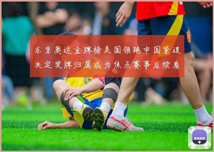 东京奥运金牌榜美国领跑中国紧追决定奖牌归属成为焦点赛事后续看点