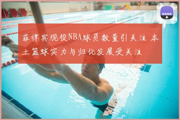 菲律宾现役NBA球员数量引关注 本土篮球实力与归化发展受关注