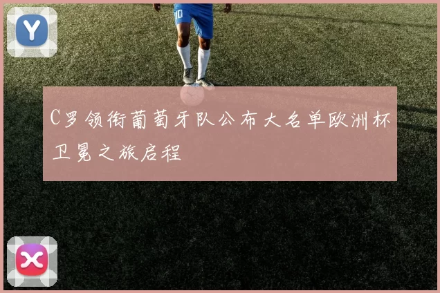 C罗领衔葡萄牙队公布大名单欧洲杯卫冕之旅启程