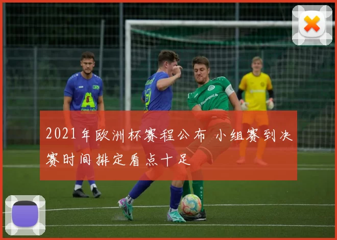 2021年欧洲杯赛程公布 小组赛到决赛时间排定看点十足