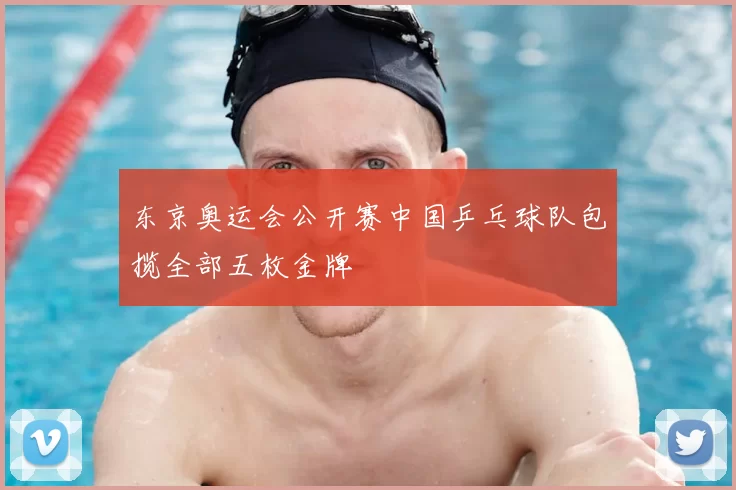 东京奥运会公开赛中国乒乓球队包揽全部五枚金牌