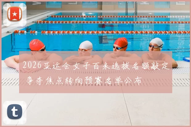 2026亚运会女子百米选拔名额敲定 争夺焦点转向预赛名单公布