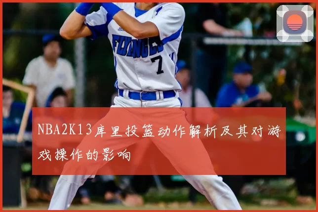 NBA2K13库里投篮动作解析及其对游戏操作的影响