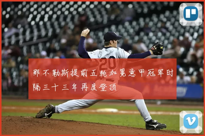 那不勒斯提前五轮加冕意甲冠军时隔三十三年再度登顶