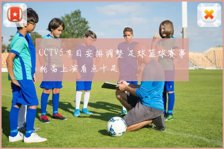 CCTV5节目安排调整 足球篮球赛事轮番上演看点十足