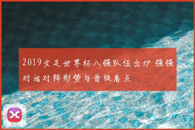 2019女足世界杯八强队伍出炉 强强对话对阵形势与晋级看点