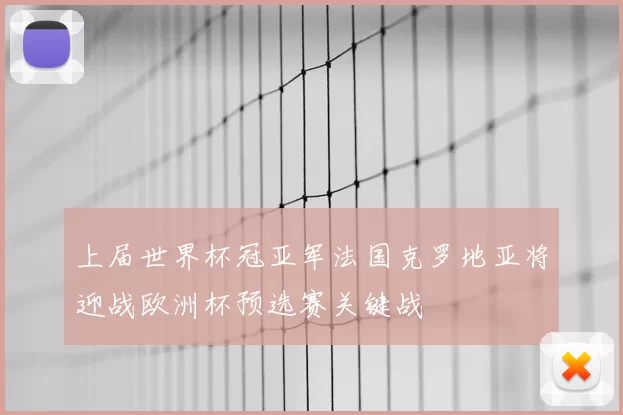 上届世界杯冠亚军法国克罗地亚将迎战欧洲杯预选赛关键战